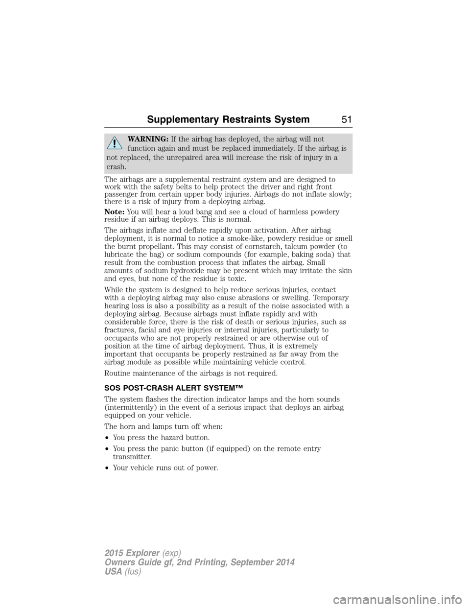 FORD EXPLORER 2015 5.G Owners Manual WARNING:If the airbag has deployed, the airbag will not
function again and must be replaced immediately. If the airbag is
not replaced, the unrepaired area will increase the risk of injury in a
crash.