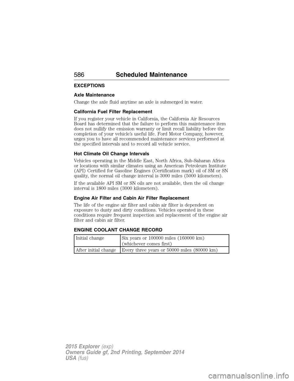 FORD EXPLORER 2015 5.G User Guide EXCEPTIONS
Axle Maintenance
Change the axle fluid anytime an axle is submerged in water.
California Fuel Filter Replacement
If you register your vehicle in California, the California Air Resources
Boa