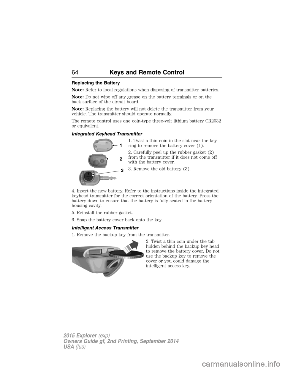 FORD EXPLORER 2015 5.G Repair Manual Replacing the Battery
Note:Refer to local regulations when disposing of transmitter batteries.
Note:Do not wipe off any grease on the battery terminals or on the
back surface of the circuit board.
Not FORD EXPLORER 2015 5.G Repair Manual Replacing the Battery
Note:Refer to local regulations when disposing of transmitter batteries.
Note:Do not wipe off any grease on the battery terminals or on the
back surface of the circuit board.
Not