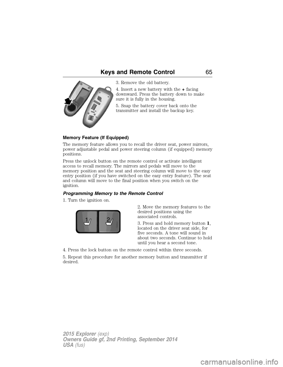 FORD EXPLORER 2015 5.G Repair Manual 3. Remove the old battery.
4. Insert a new battery with the+facing
downward. Press the battery down to make
sure it is fully in the housing.
5. Snap the battery cover back onto the
transmitter and ins FORD EXPLORER 2015 5.G Repair Manual 3. Remove the old battery.
4. Insert a new battery with the+facing
downward. Press the battery down to make
sure it is fully in the housing.
5. Snap the battery cover back onto the
transmitter and ins