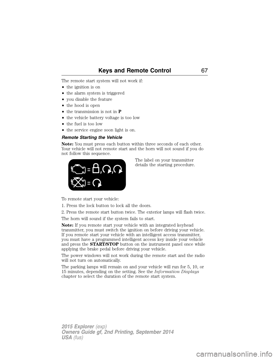 FORD EXPLORER 2015 5.G Owners Manual The remote start system will not work if:
•the ignition is on
•the alarm system is triggered
•you disable the feature
•the hood is open
•the transmission is not inP
•the vehicle battery vo