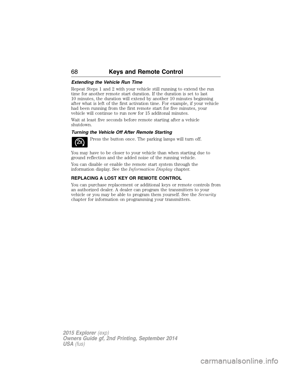 FORD EXPLORER 2015 5.G Repair Manual Extending the Vehicle Run Time
Repeat Steps 1 and 2 with your vehicle still running to extend the run
time for another remote start duration. If the duration is set to last
10 minutes, the duration wi FORD EXPLORER 2015 5.G Repair Manual Extending the Vehicle Run Time
Repeat Steps 1 and 2 with your vehicle still running to extend the run
time for another remote start duration. If the duration is set to last
10 minutes, the duration wi