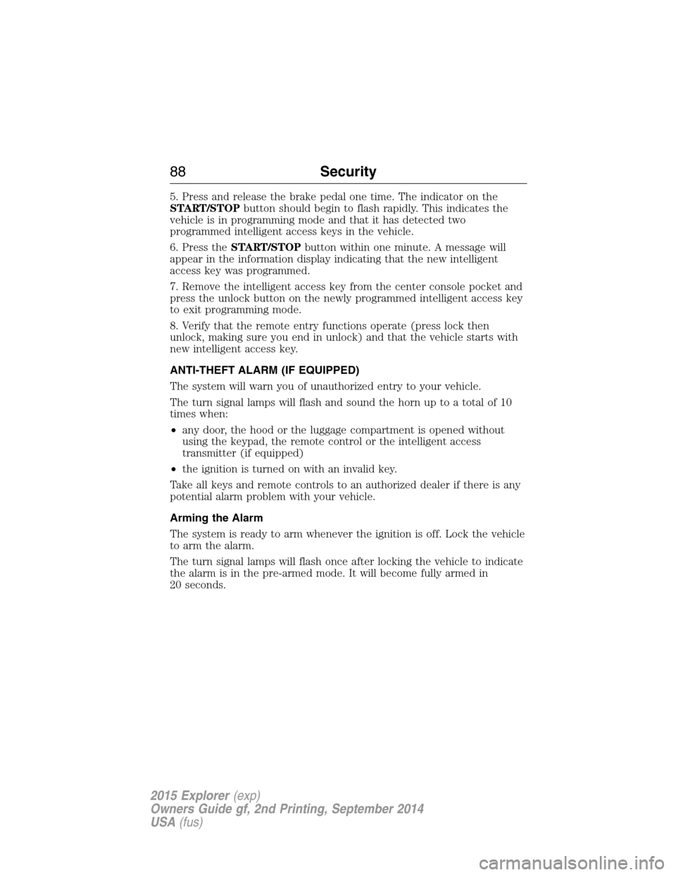 FORD EXPLORER 2015 5.G Owners Manual 5. Press and release the brake pedal one time. The indicator on the
START/STOPbutton should begin to flash rapidly. This indicates the
vehicle is in programming mode and that it has detected two
progr