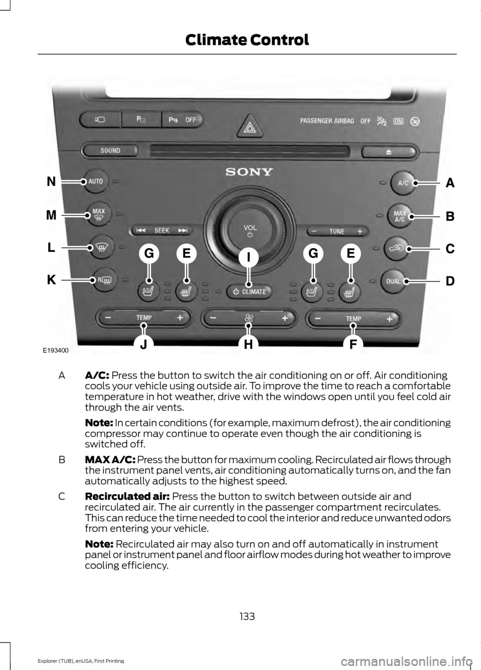 FORD EXPLORER 2016 5.G Owners Manual A/C: Press the button to switch the air conditioning on or off. Air conditioning
cools your vehicle using outside air. To improve the time to reach a comfortable
temperature in hot weather, drive with FORD EXPLORER 2016 5.G Owners Manual A/C: Press the button to switch the air conditioning on or off. Air conditioning
cools your vehicle using outside air. To improve the time to reach a comfortable
temperature in hot weather, drive with