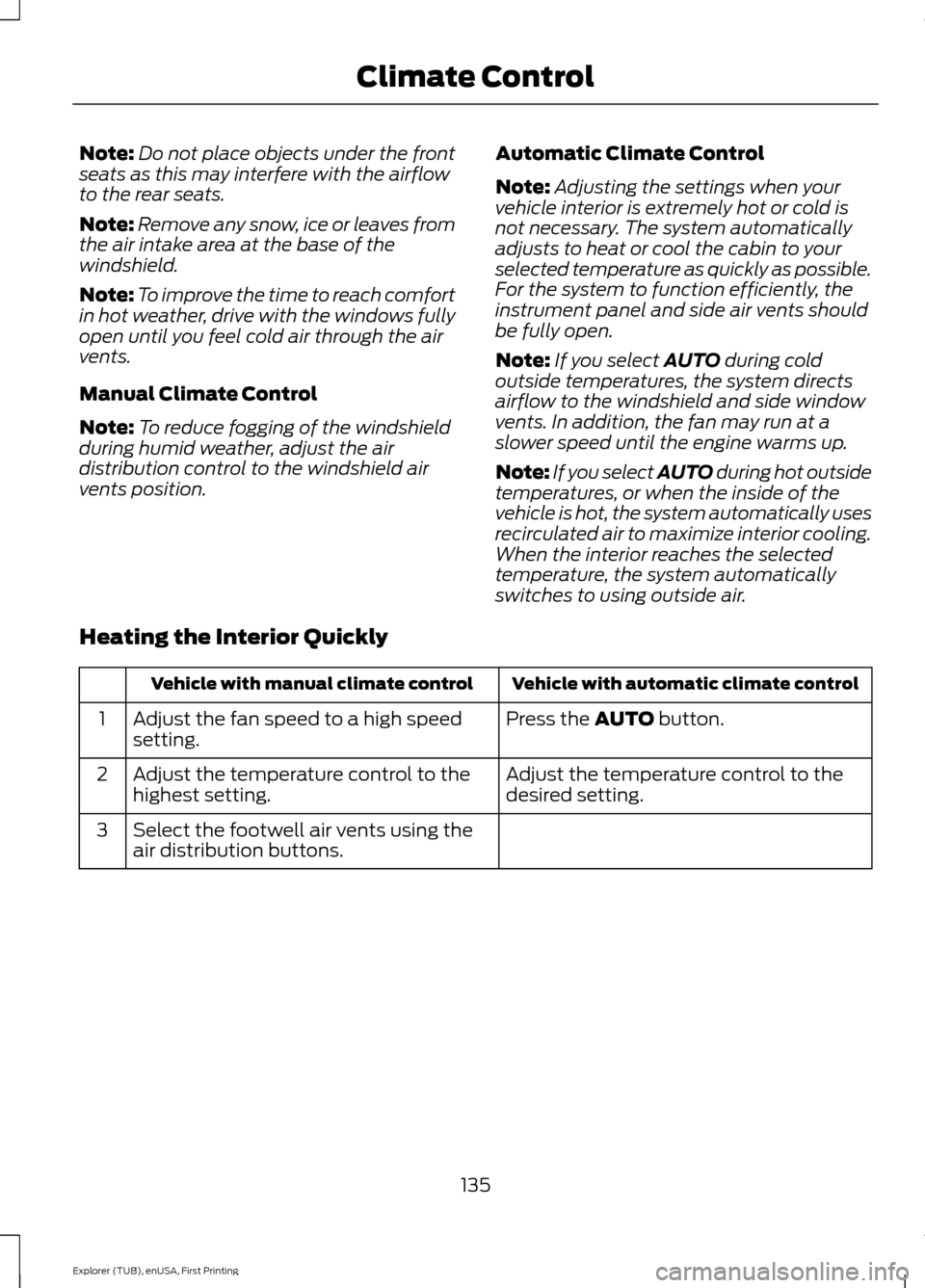 FORD EXPLORER 2016 5.G Owners Manual Note:
Do not place objects under the front
seats as this may interfere with the airflow
to the rear seats.
Note: Remove any snow, ice or leaves from
the air intake area at the base of the
windshield.
