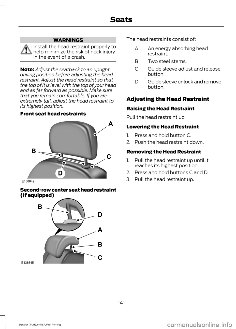 FORD EXPLORER 2016 5.G Owners Manual WARNINGS
Install the head restraint properly to
help minimize the risk of neck injury
in the event of a crash.
Note:
Adjust the seatback to an upright
driving position before adjusting the head
restra