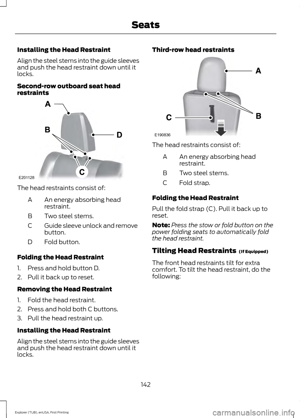 FORD EXPLORER 2016 5.G Owners Manual Installing the Head Restraint
Align the steel stems into the guide sleeves
and push the head restraint down until it
locks.
Second-row outboard seat head
restraints
The head restraints consist of:
An 