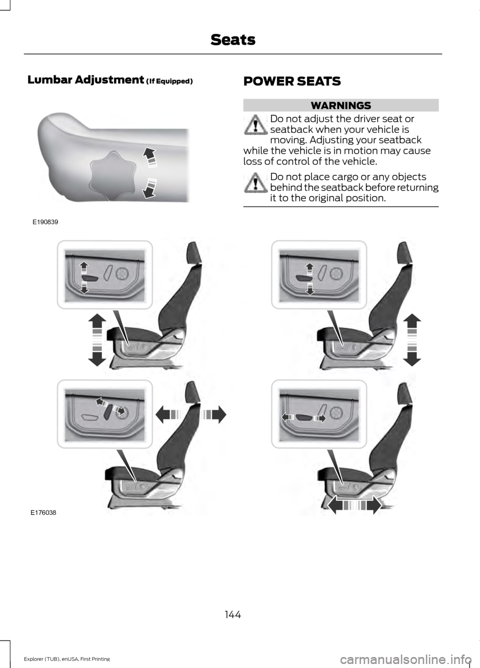 FORD EXPLORER 2016 5.G Owners Manual Lumbar Adjustment (If Equipped)
POWER SEATS
WARNINGS
Do not adjust the driver seat or
seatback when your vehicle is
moving. Adjusting your seatback
while the vehicle is in motion may cause
loss of con FORD EXPLORER 2016 5.G Owners Manual Lumbar Adjustment (If Equipped)
POWER SEATS
WARNINGS
Do not adjust the driver seat or
seatback when your vehicle is
moving. Adjusting your seatback
while the vehicle is in motion may cause
loss of con