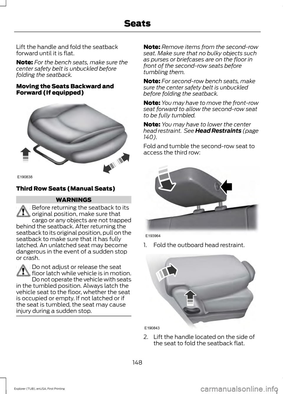 FORD EXPLORER 2016 5.G Owners Manual Lift the handle and fold the seatback
forward until it is flat.
Note:
For the bench seats, make sure the
center safety belt is unbuckled before
folding the seatback.
Moving the Seats Backward and
Forw FORD EXPLORER 2016 5.G Owners Manual Lift the handle and fold the seatback
forward until it is flat.
Note:
For the bench seats, make sure the
center safety belt is unbuckled before
folding the seatback.
Moving the Seats Backward and
Forw