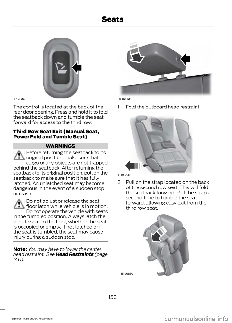 FORD EXPLORER 2016 5.G Owners Manual The control is located at the back of the
rear door opening. Press and hold it to fold
the seatback down and tumble the seat
forward for access to the third row.
Third Row Seat Exit (Manual Seat,
Powe FORD EXPLORER 2016 5.G Owners Manual The control is located at the back of the
rear door opening. Press and hold it to fold
the seatback down and tumble the seat
forward for access to the third row.
Third Row Seat Exit (Manual Seat,
Powe