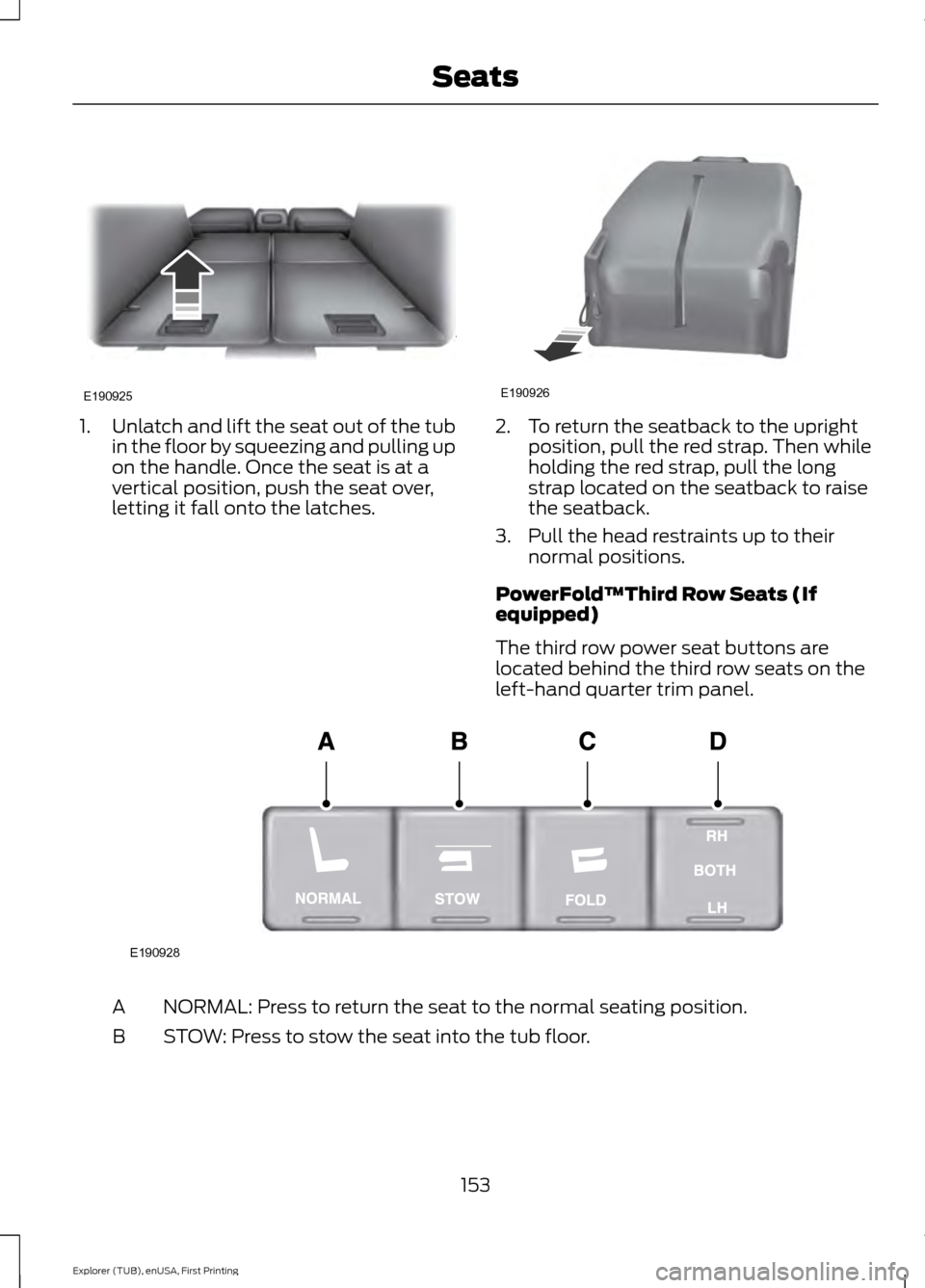 FORD EXPLORER 2016 5.G Owners Manual 1.
Unlatch and lift the seat out of the tub
in the floor by squeezing and pulling up
on the handle. Once the seat is at a
vertical position, push the seat over,
letting it fall onto the latches. 2. To FORD EXPLORER 2016 5.G Owners Manual 1.
Unlatch and lift the seat out of the tub
in the floor by squeezing and pulling up
on the handle. Once the seat is at a
vertical position, push the seat over,
letting it fall onto the latches. 2. To
