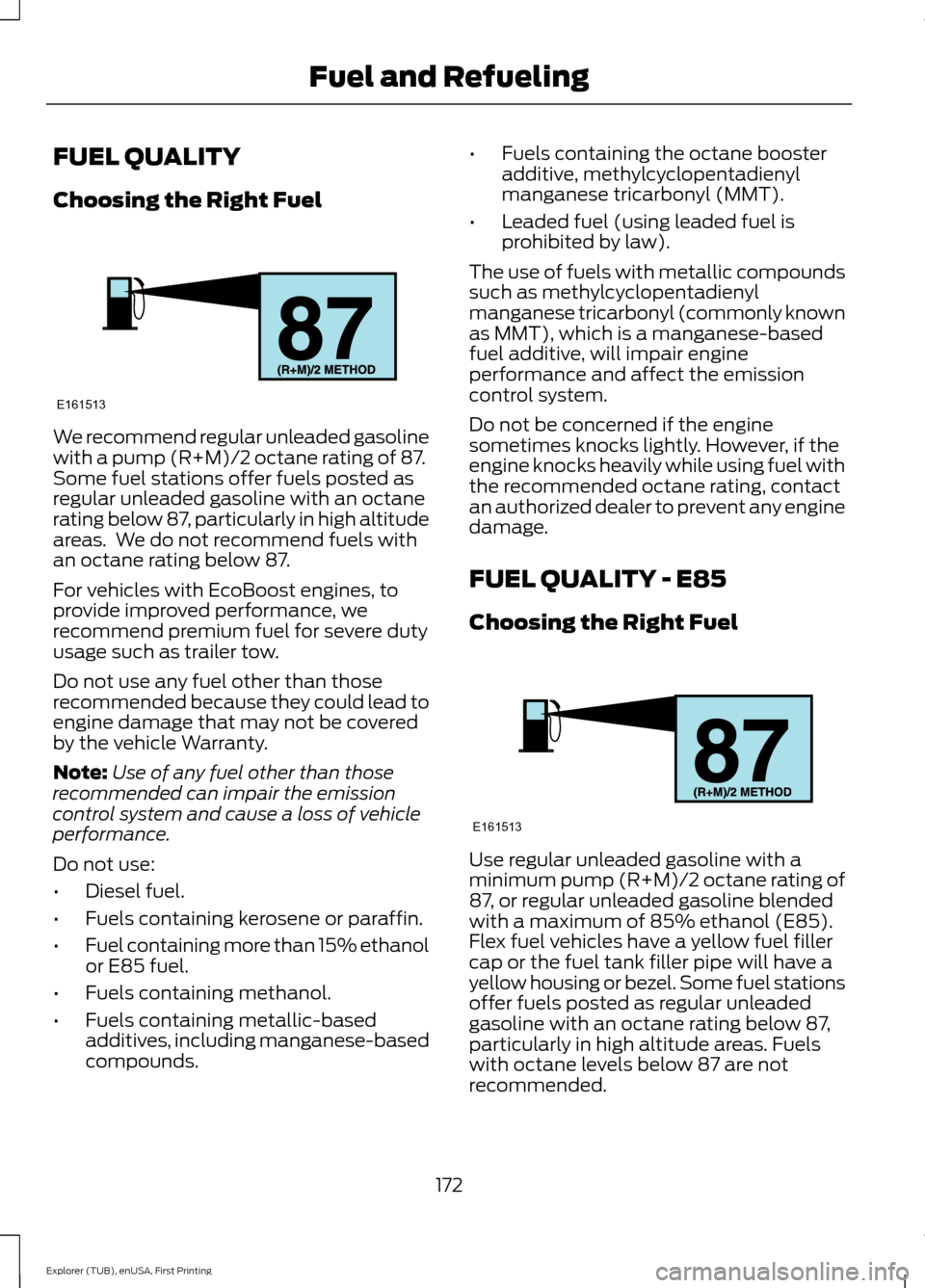 FORD EXPLORER 2016 5.G Owners Manual FUEL QUALITY
Choosing the Right Fuel
We recommend regular unleaded gasoline
with a pump (R+M)/2 octane rating of 87.
Some fuel stations offer fuels posted as
regular unleaded gasoline with an octane
r FORD EXPLORER 2016 5.G Owners Manual FUEL QUALITY
Choosing the Right Fuel
We recommend regular unleaded gasoline
with a pump (R+M)/2 octane rating of 87.
Some fuel stations offer fuels posted as
regular unleaded gasoline with an octane
r