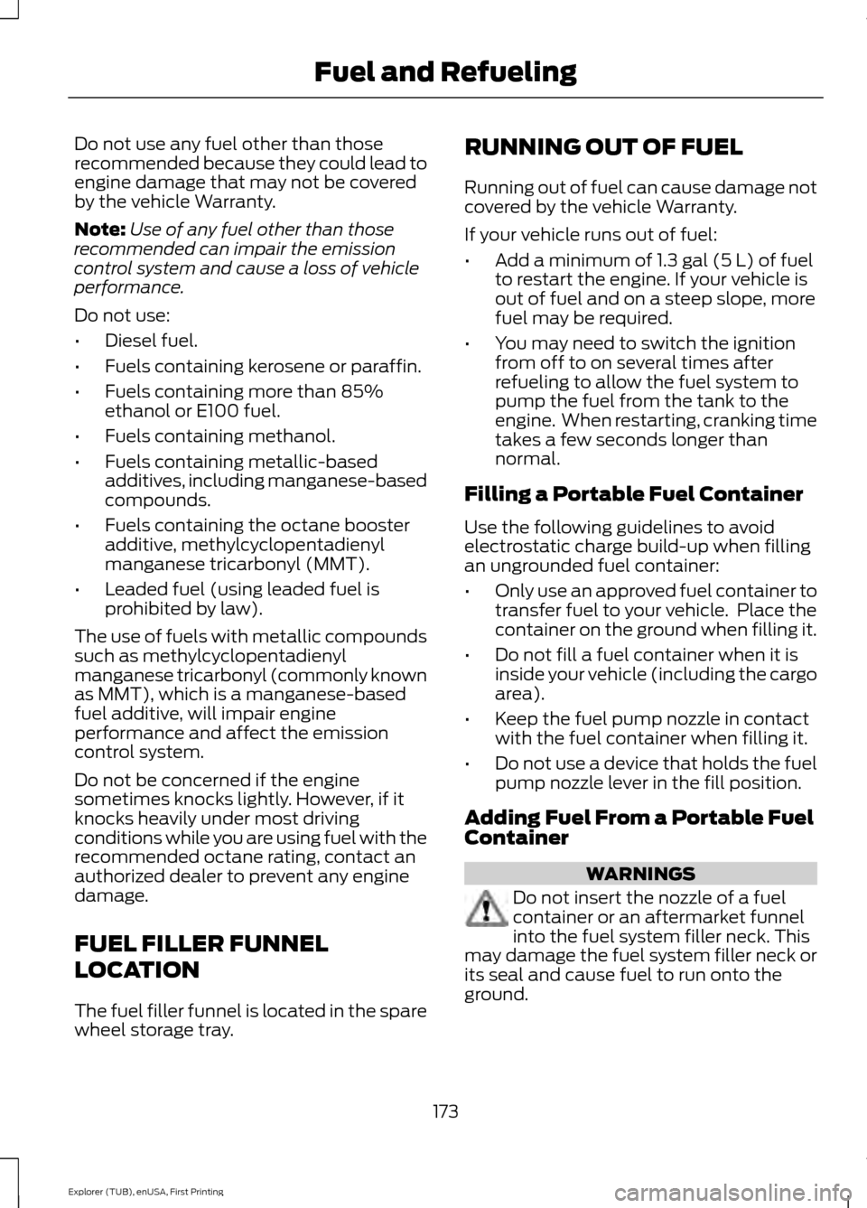 FORD EXPLORER 2016 5.G Owners Manual Do not use any fuel other than those
recommended because they could lead to
engine damage that may not be covered
by the vehicle Warranty.
Note:
Use of any fuel other than those
recommended can impair FORD EXPLORER 2016 5.G Owners Manual Do not use any fuel other than those
recommended because they could lead to
engine damage that may not be covered
by the vehicle Warranty.
Note:
Use of any fuel other than those
recommended can impair