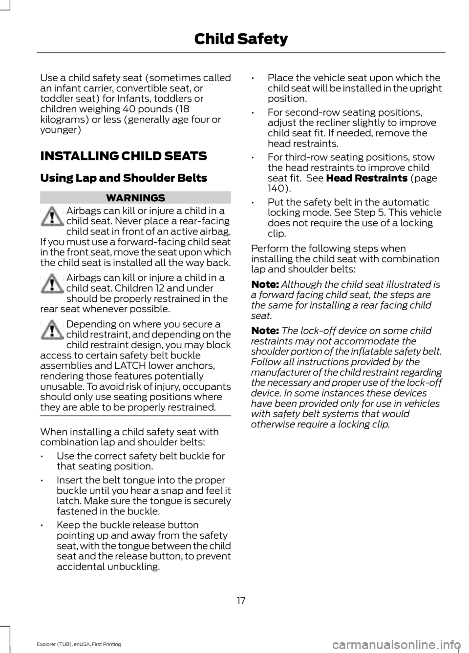 FORD EXPLORER 2016 5.G User Guide Use a child safety seat (sometimes called
an infant carrier, convertible seat, or
toddler seat) for Infants, toddlers or
children weighing 40 pounds (18
kilograms) or less (generally age four or
young FORD EXPLORER 2016 5.G User Guide Use a child safety seat (sometimes called
an infant carrier, convertible seat, or
toddler seat) for Infants, toddlers or
children weighing 40 pounds (18
kilograms) or less (generally age four or
young