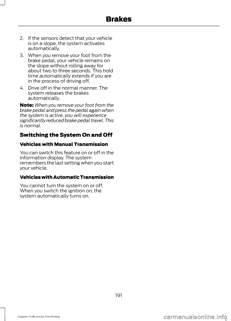 FORD EXPLORER 2016 5.G Owners Manual 2. If the sensors detect that your vehicle
is on a slope, the system activates
automatically.
3. When you remove your foot from the brake pedal, your vehicle remains on
the slope without rolling away 