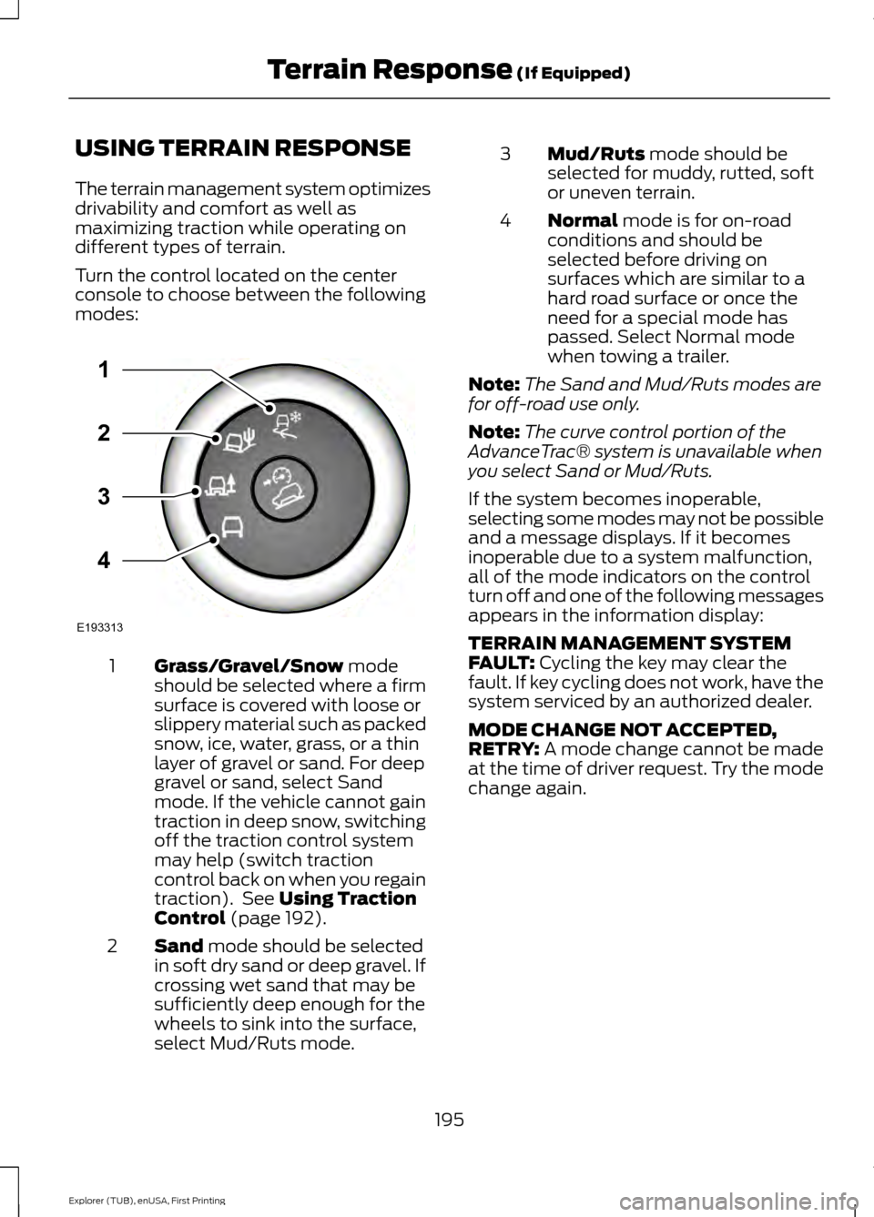 FORD EXPLORER 2016 5.G Owners Manual USING TERRAIN RESPONSE
The terrain management system optimizes
drivability and comfort as well as
maximizing traction while operating on
different types of terrain.
Turn the control located on the cen FORD EXPLORER 2016 5.G Owners Manual USING TERRAIN RESPONSE
The terrain management system optimizes
drivability and comfort as well as
maximizing traction while operating on
different types of terrain.
Turn the control located on the cen