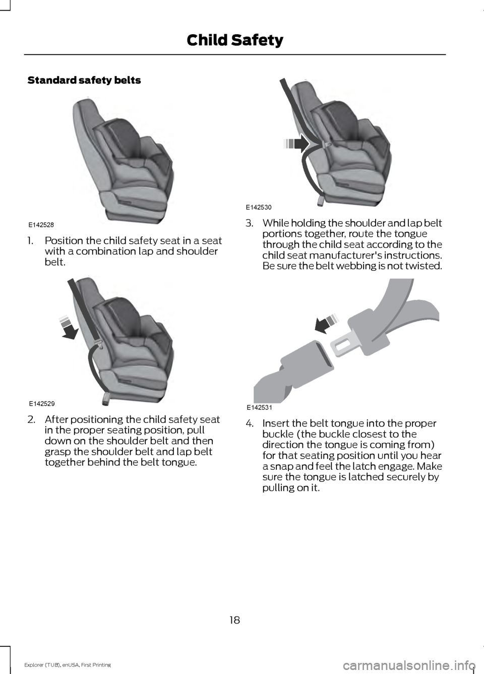 FORD EXPLORER 2016 5.G Owners Manual Standard safety belts
1. Position the child safety seat in a seat
with a combination lap and shoulder
belt. 2. After positioning the child safety seat
in the proper seating position, pull
down on the 