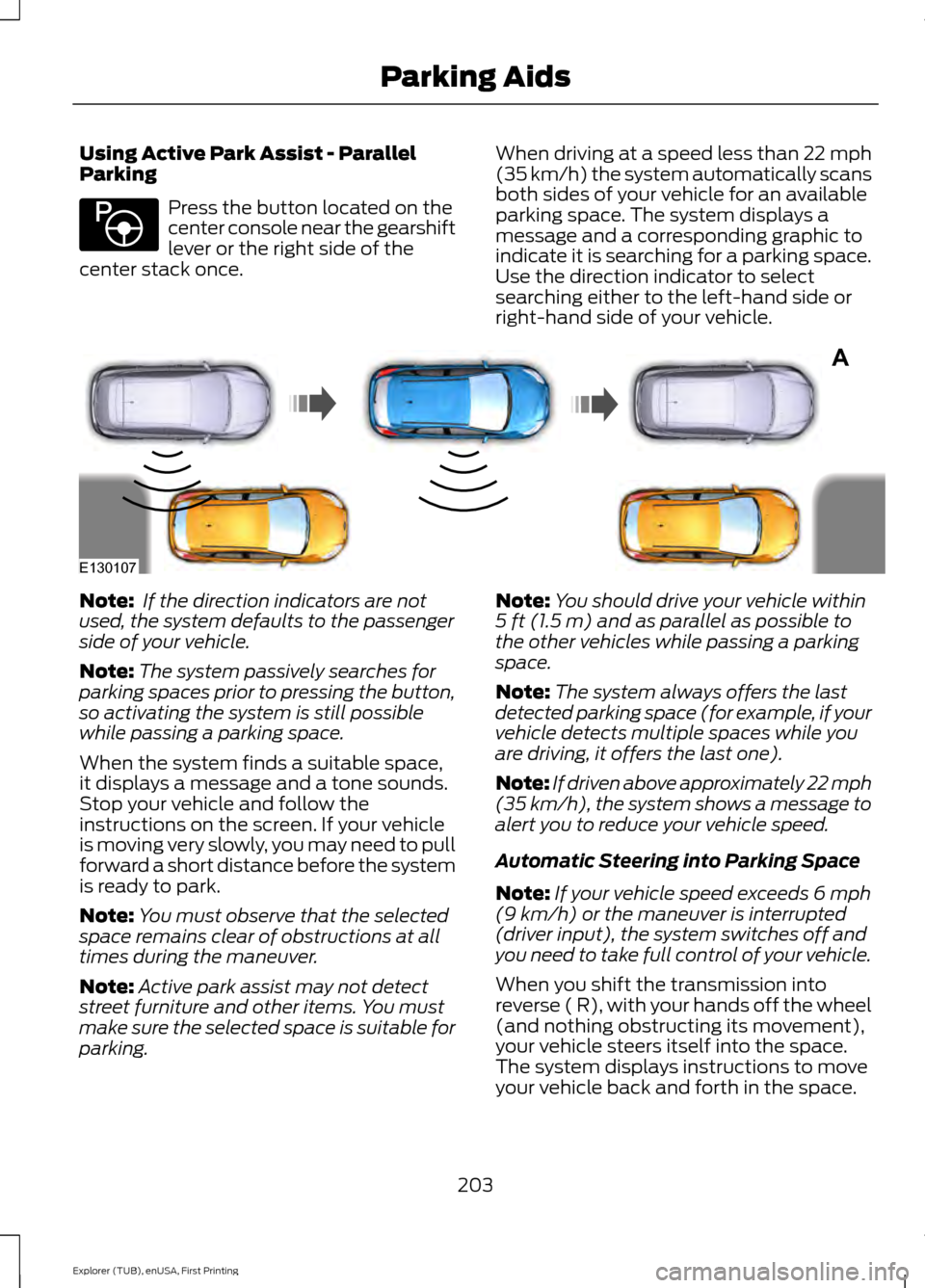 FORD EXPLORER 2016 5.G Owners Manual Using Active Park Assist - Parallel
Parking
Press the button located on the
center console near the gearshift
lever or the right side of the
center stack once. When driving at a speed less than 22 mph FORD EXPLORER 2016 5.G Owners Manual Using Active Park Assist - Parallel
Parking
Press the button located on the
center console near the gearshift
lever or the right side of the
center stack once. When driving at a speed less than 22 mph