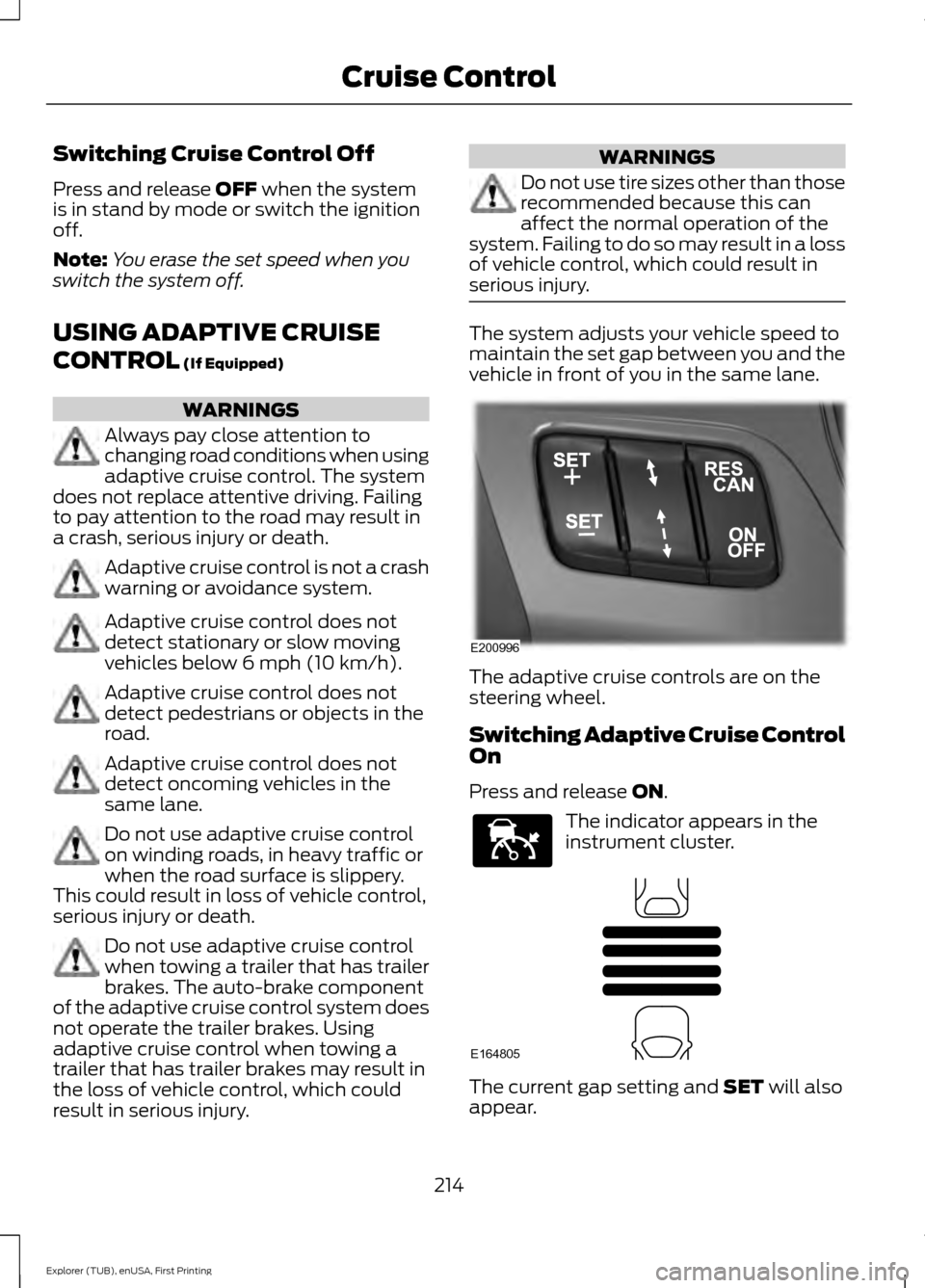 FORD EXPLORER 2016 5.G Owners Manual Switching Cruise Control Off
Press and release OFF when the system
is in stand by mode or switch the ignition
off.
Note: You erase the set speed when you
switch the system off.
USING ADAPTIVE CRUISE
C FORD EXPLORER 2016 5.G Owners Manual Switching Cruise Control Off
Press and release OFF when the system
is in stand by mode or switch the ignition
off.
Note: You erase the set speed when you
switch the system off.
USING ADAPTIVE CRUISE
C