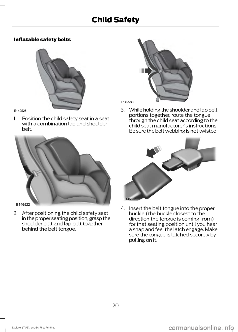 FORD EXPLORER 2016 5.G Owners Manual Inflatable safety belts
1. Position the child safety seat in a seat
with a combination lap and shoulder
belt. 2. After positioning the child safety seat
in the proper seating position, grasp the
shoul