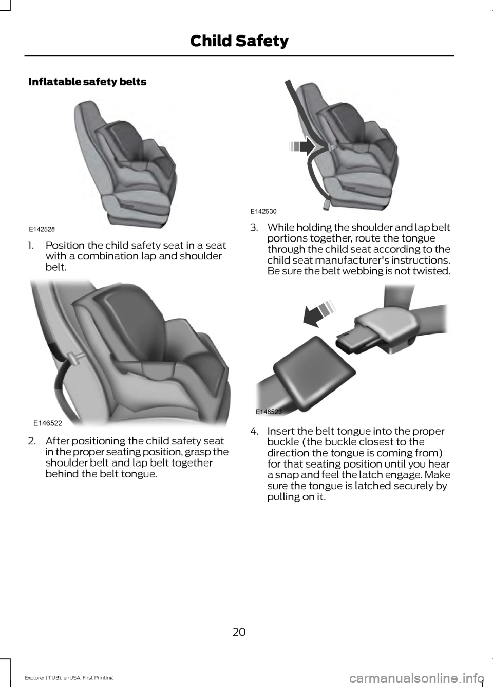 FORD EXPLORER 2016 5.G Owners Manual Inflatable safety belts
1. Position the child safety seat in a seat
with a combination lap and shoulder
belt. 2. After positioning the child safety seat
in the proper seating position, grasp the
shoul FORD EXPLORER 2016 5.G Owners Manual Inflatable safety belts
1. Position the child safety seat in a seat
with a combination lap and shoulder
belt. 2. After positioning the child safety seat
in the proper seating position, grasp the
shoul