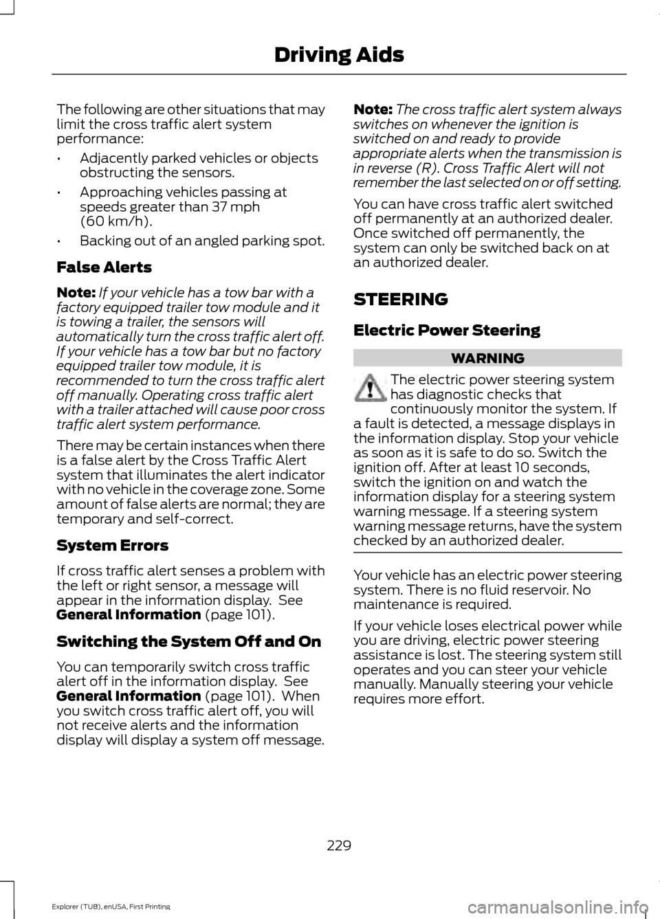 FORD EXPLORER 2016 5.G User Guide The following are other situations that may
limit the cross traffic alert system
performance:
•
Adjacently parked vehicles or objects
obstructing the sensors.
• Approaching vehicles passing at
spe