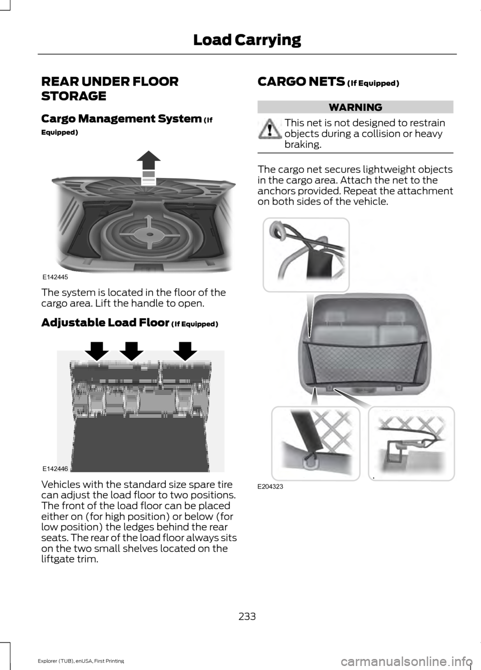 FORD EXPLORER 2016 5.G Owners Manual REAR UNDER FLOOR
STORAGE
Cargo Management System (If
Equipped) The system is located in the floor of the
cargo area. Lift the handle to open.
Adjustable Load Floor
(If Equipped)
Vehicles with the sta FORD EXPLORER 2016 5.G Owners Manual REAR UNDER FLOOR
STORAGE
Cargo Management System (If
Equipped) The system is located in the floor of the
cargo area. Lift the handle to open.
Adjustable Load Floor
(If Equipped)
Vehicles with the sta
