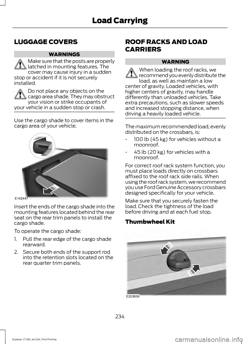 FORD EXPLORER 2016 5.G Owners Manual LUGGAGE COVERS
WARNINGS
Make sure that the posts are properly
latched in mounting features. The
cover may cause injury in a sudden
stop or accident if it is not securely
installed. Do not place any ob FORD EXPLORER 2016 5.G Owners Manual LUGGAGE COVERS
WARNINGS
Make sure that the posts are properly
latched in mounting features. The
cover may cause injury in a sudden
stop or accident if it is not securely
installed. Do not place any ob