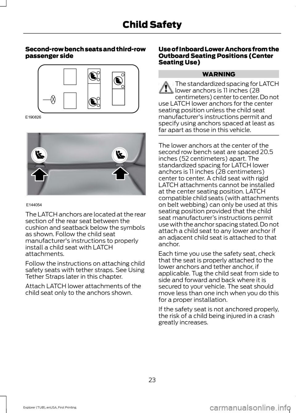 FORD EXPLORER 2016 5.G Owners Manual Second-row bench seats and third-row
passenger side
The LATCH anchors are located at the rear
section of the rear seat between the
cushion and seatback below the symbols
as shown. Follow the child sea