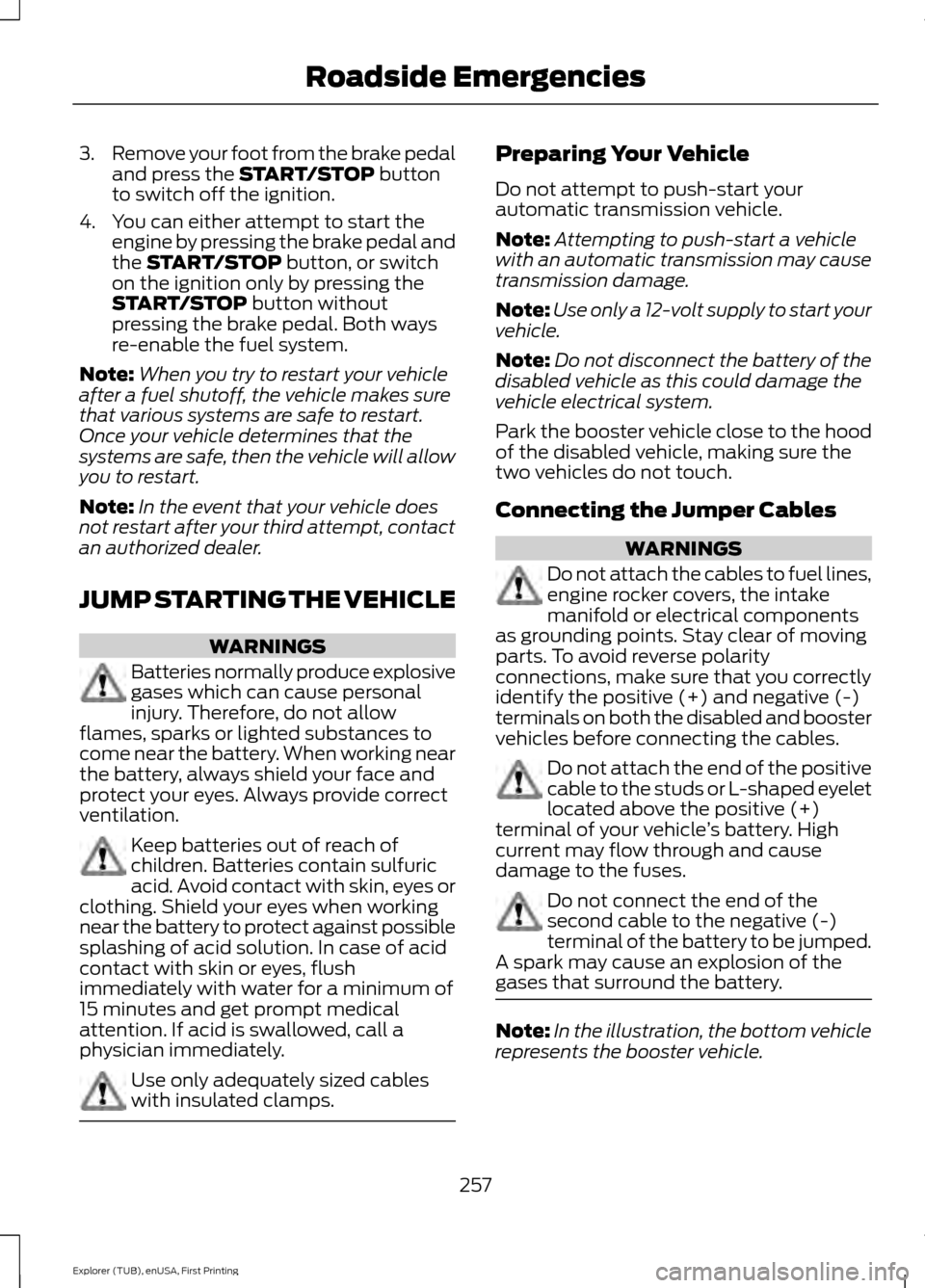 FORD EXPLORER 2016 5.G Owners Manual 3.
Remove your foot from the brake pedal
and press the START/STOP button
to switch off the ignition.
4. You can either attempt to start the engine by pressing the brake pedal and
the 
START/STOP butto