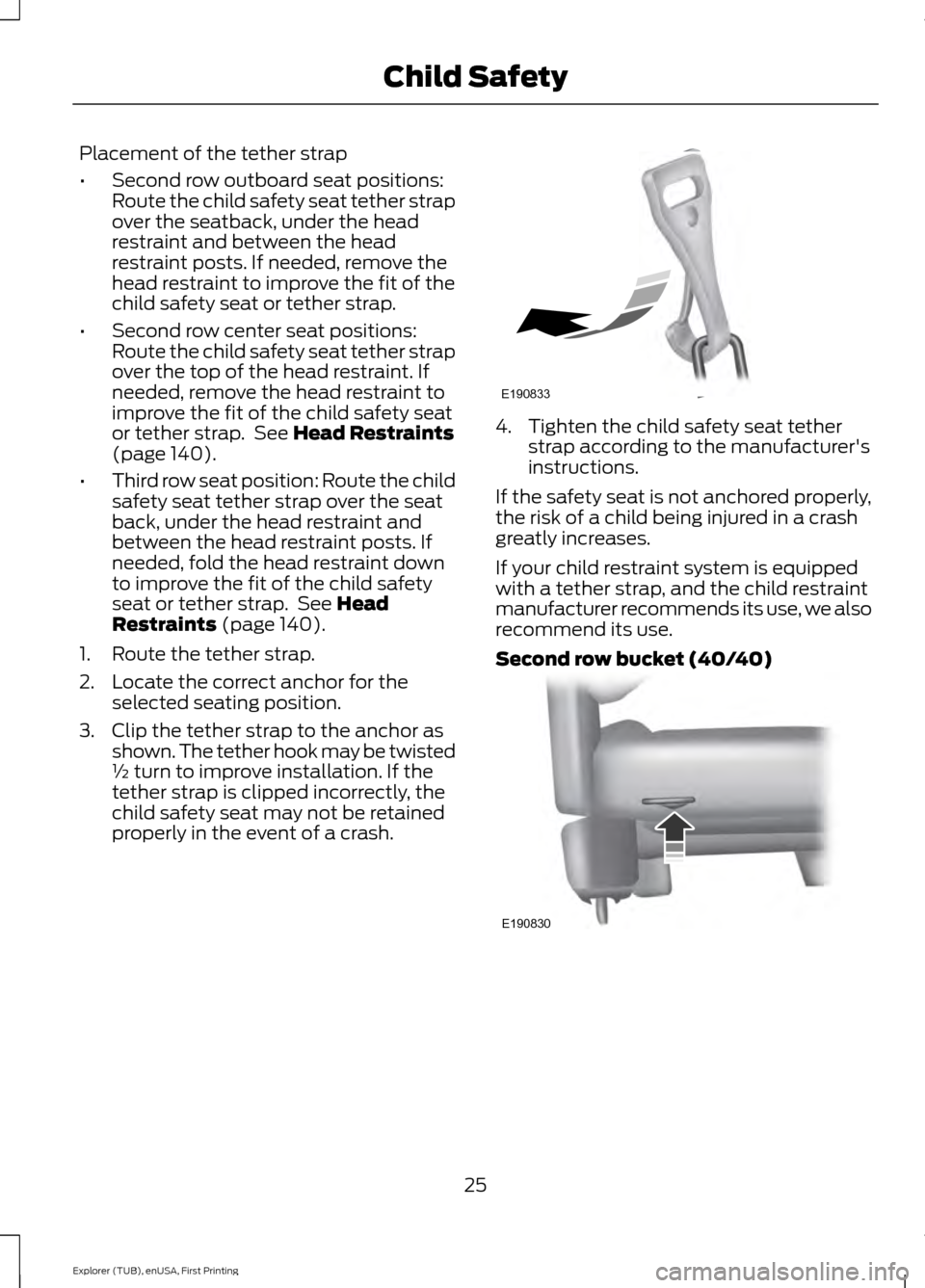 FORD EXPLORER 2016 5.G Owners Manual Placement of the tether strap
•
Second row outboard seat positions:
Route the child safety seat tether strap
over the seatback, under the head
restraint and between the head
restraint posts. If need FORD EXPLORER 2016 5.G Owners Manual Placement of the tether strap
•
Second row outboard seat positions:
Route the child safety seat tether strap
over the seatback, under the head
restraint and between the head
restraint posts. If need