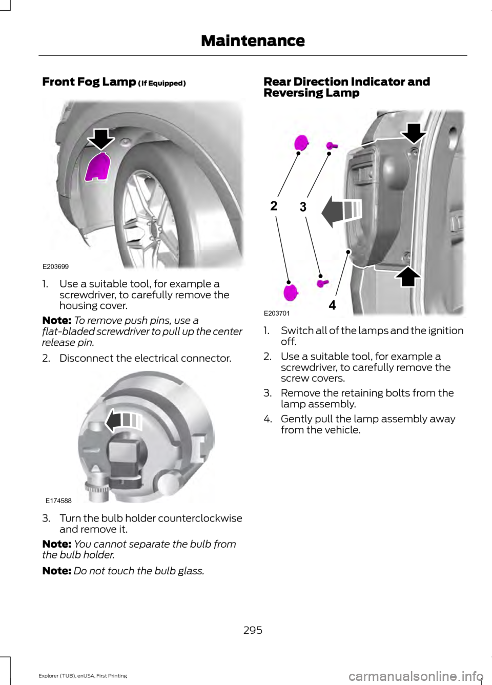 FORD EXPLORER 2016 5.G Owners Manual Front Fog Lamp (If Equipped)
1. Use a suitable tool, for example a
screwdriver, to carefully remove the
housing cover.
Note: To remove push pins, use a
flat-bladed screwdriver to pull up the center
re