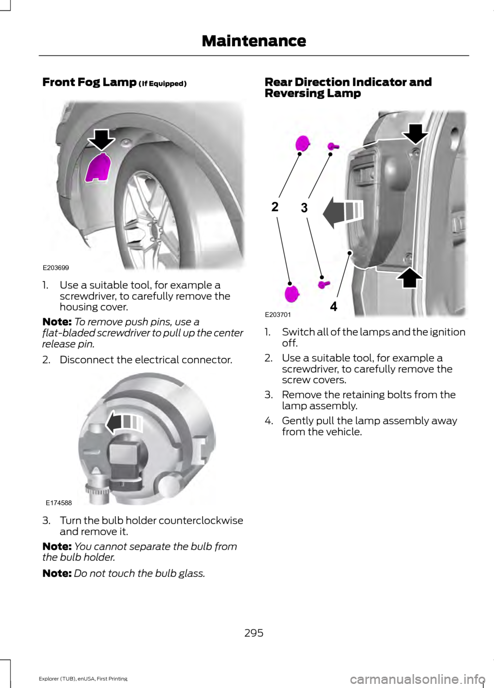 FORD EXPLORER 2016 5.G Owners Manual Front Fog Lamp (If Equipped)
1. Use a suitable tool, for example a
screwdriver, to carefully remove the
housing cover.
Note: To remove push pins, use a
flat-bladed screwdriver to pull up the center
re FORD EXPLORER 2016 5.G Owners Manual Front Fog Lamp (If Equipped)
1. Use a suitable tool, for example a
screwdriver, to carefully remove the
housing cover.
Note: To remove push pins, use a
flat-bladed screwdriver to pull up the center
re