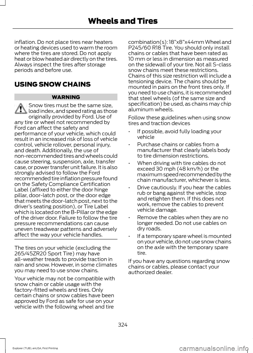 FORD EXPLORER 2016 5.G Owners Manual inflation. Do not place tires near heaters
or heating devices used to warm the room
where the tires are stored. Do not apply
heat or blow heated air directly on the tires.
Always inspect the tires aft