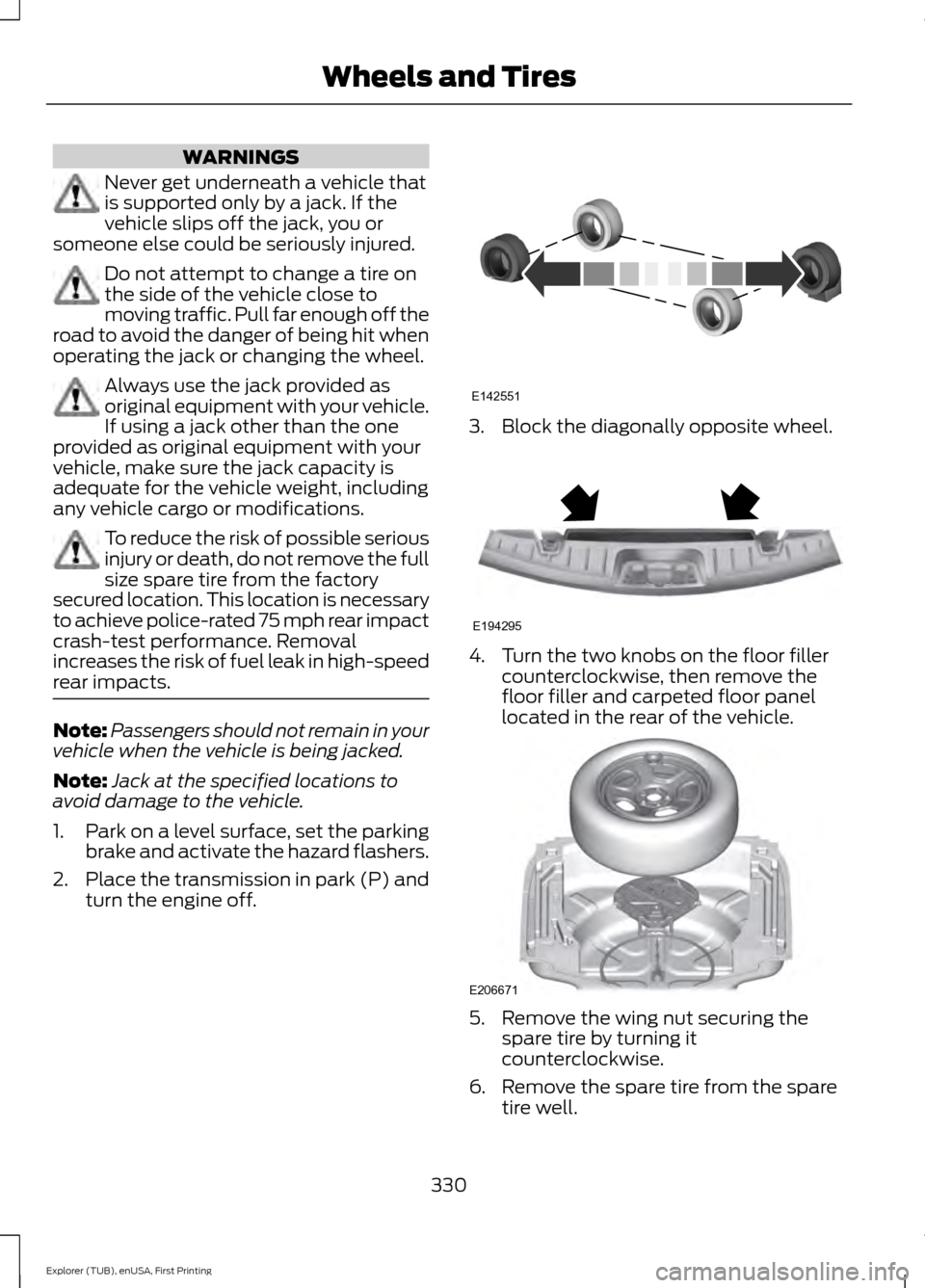 FORD EXPLORER 2016 5.G Owners Manual WARNINGS
Never get underneath a vehicle that
is supported only by a jack. If the
vehicle slips off the jack, you or
someone else could be seriously injured. Do not attempt to change a tire on
the side FORD EXPLORER 2016 5.G Owners Manual WARNINGS
Never get underneath a vehicle that
is supported only by a jack. If the
vehicle slips off the jack, you or
someone else could be seriously injured. Do not attempt to change a tire on
the side