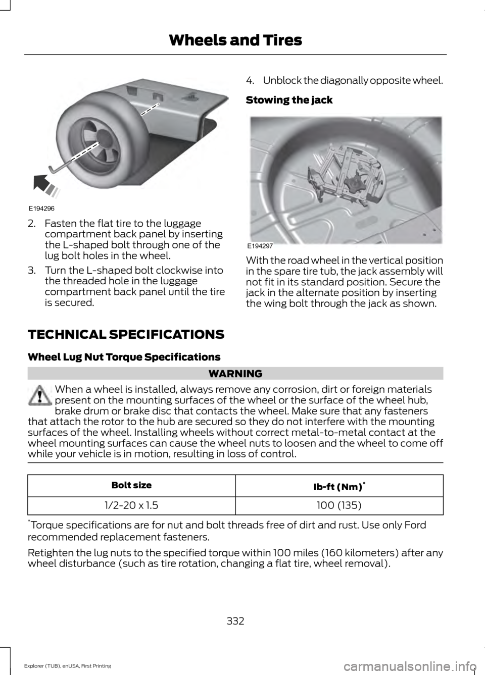 FORD EXPLORER 2016 5.G Owners Manual 2. Fasten the flat tire to the luggage
compartment back panel by inserting
the L-shaped bolt through one of the
lug bolt holes in the wheel.
3. Turn the L-shaped bolt clockwise into the threaded hole 