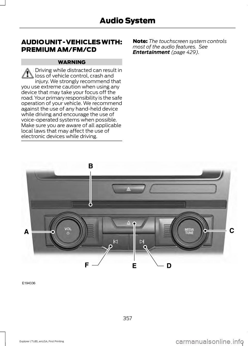 FORD EXPLORER 2016 5.G Owners Manual AUDIO UNIT - VEHICLES WITH:
PREMIUM AM/FM/CD
WARNING
Driving while distracted can result in
loss of vehicle control, crash and
injury. We strongly recommend that
you use extreme caution when using any FORD EXPLORER 2016 5.G Owners Manual AUDIO UNIT - VEHICLES WITH:
PREMIUM AM/FM/CD
WARNING
Driving while distracted can result in
loss of vehicle control, crash and
injury. We strongly recommend that
you use extreme caution when using any