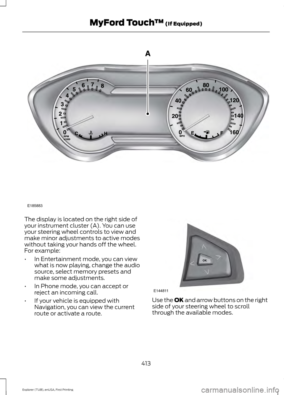 FORD EXPLORER 2016 5.G Owners Manual The display is located on the right side of
your instrument cluster (A). You can use
your steering wheel controls to view and
make minor adjustments to active modes
without taking your hands off the w FORD EXPLORER 2016 5.G Owners Manual The display is located on the right side of
your instrument cluster (A). You can use
your steering wheel controls to view and
make minor adjustments to active modes
without taking your hands off the w