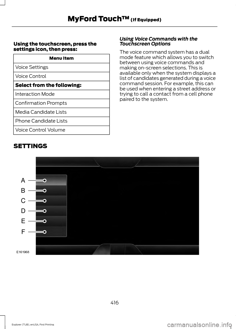 FORD EXPLORER 2016 5.G Owners Manual Using the touchscreen, press the
settings icon, then press:
Menu Item
Voice Settings
Voice Control
Select from the following:
Interaction Mode
Confirmation Prompts
Media Candidate Lists
Phone Candidat FORD EXPLORER 2016 5.G Owners Manual Using the touchscreen, press the
settings icon, then press:
Menu Item
Voice Settings
Voice Control
Select from the following:
Interaction Mode
Confirmation Prompts
Media Candidate Lists
Phone Candidat