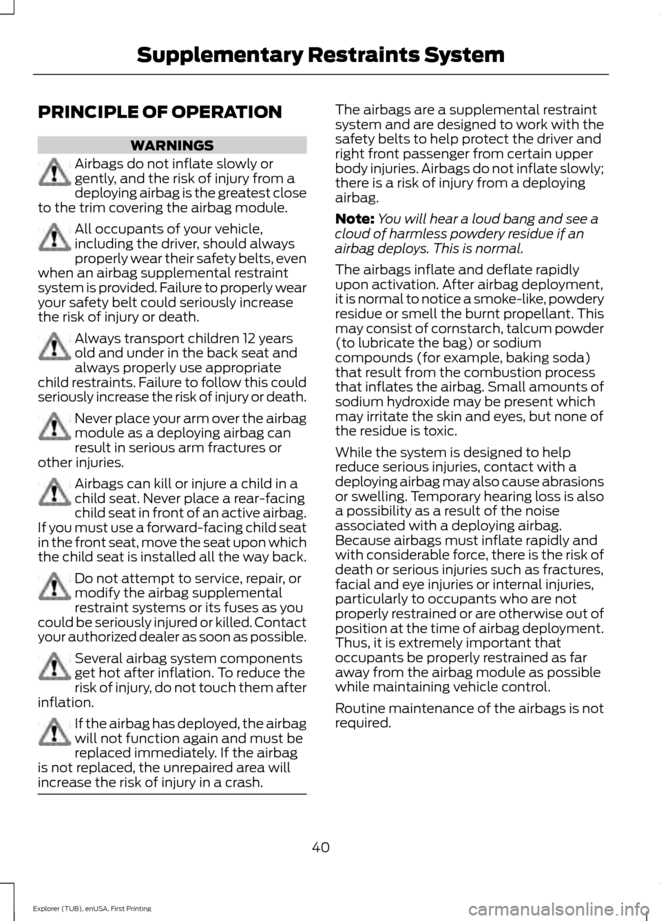 FORD EXPLORER 2016 5.G Service Manual PRINCIPLE OF OPERATION
WARNINGS
Airbags do not inflate slowly or
gently, and the risk of injury from a
deploying airbag is the greatest close
to the trim covering the airbag module. All occupants of y FORD EXPLORER 2016 5.G Service Manual PRINCIPLE OF OPERATION
WARNINGS
Airbags do not inflate slowly or
gently, and the risk of injury from a
deploying airbag is the greatest close
to the trim covering the airbag module. All occupants of y