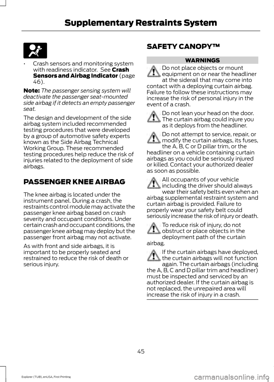 FORD EXPLORER 2016 5.G Owners Manual •
Crash sensors and monitoring system
with readiness indicator.  See Crash
Sensors and Airbag Indicator (page
46
).
Note: The passenger sensing system will
deactivate the passenger seat-mounted
side