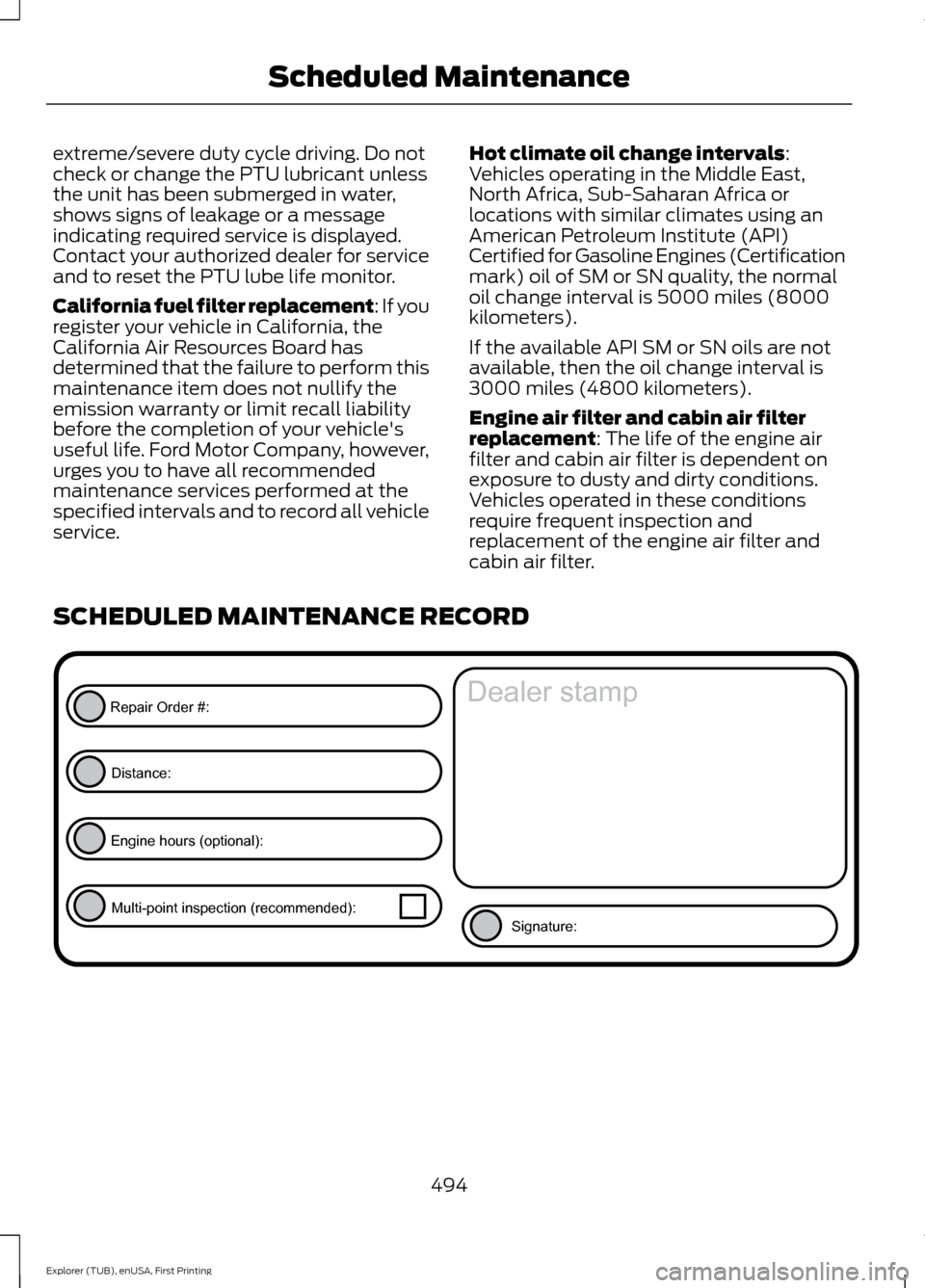 FORD EXPLORER 2016 5.G Owners Manual extreme/severe duty cycle driving. Do not
check or change the PTU lubricant unless
the unit has been submerged in water,
shows signs of leakage or a message
indicating required service is displayed.
C