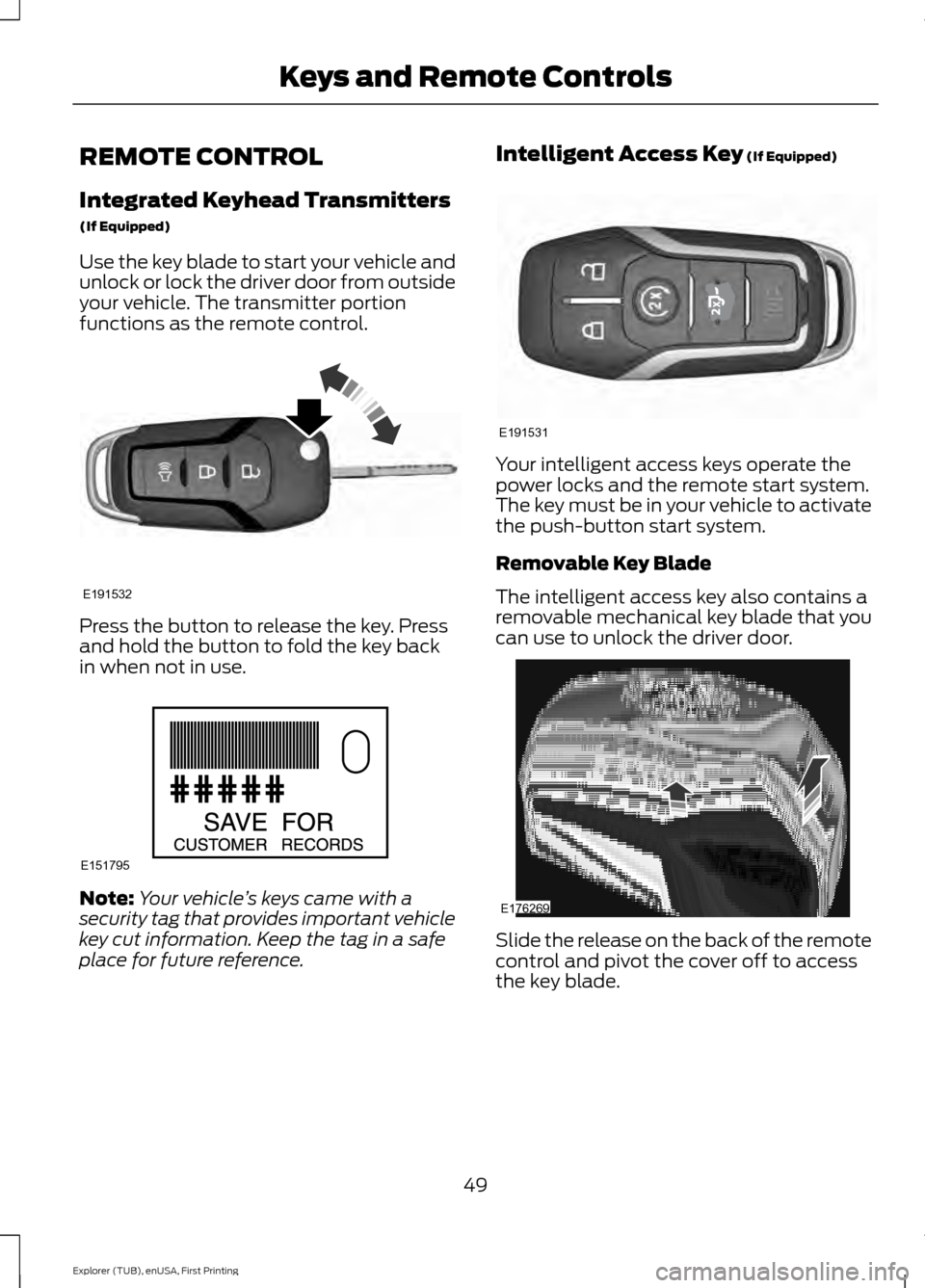 FORD EXPLORER 2016 5.G Workshop Manual REMOTE CONTROL
Integrated Keyhead Transmitters
(If Equipped)
Use the key blade to start your vehicle and
unlock or lock the driver door from outside
your vehicle. The transmitter portion
functions as FORD EXPLORER 2016 5.G Workshop Manual REMOTE CONTROL
Integrated Keyhead Transmitters
(If Equipped)
Use the key blade to start your vehicle and
unlock or lock the driver door from outside
your vehicle. The transmitter portion
functions as