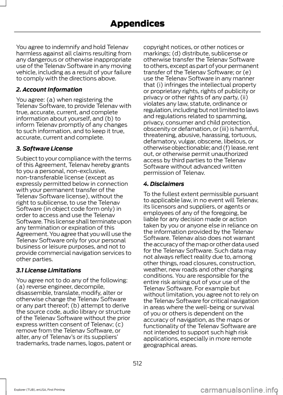 FORD EXPLORER 2016 5.G Owners Manual You agree to indemnify and hold Telenav
harmless against all claims resulting from
any dangerous or otherwise inappropriate
use of the Telenav Software in any moving
vehicle, including as a result of FORD EXPLORER 2016 5.G Owners Manual You agree to indemnify and hold Telenav
harmless against all claims resulting from
any dangerous or otherwise inappropriate
use of the Telenav Software in any moving
vehicle, including as a result of