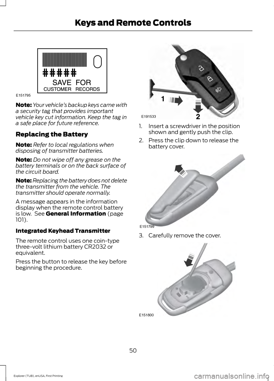 FORD EXPLORER 2016 5.G Owners Manual Note:
Your vehicle ’s backup keys came with
a security tag that provides important
vehicle key cut information. Keep the tag in
a safe place for future reference.
Replacing the Battery
Note: Refer t