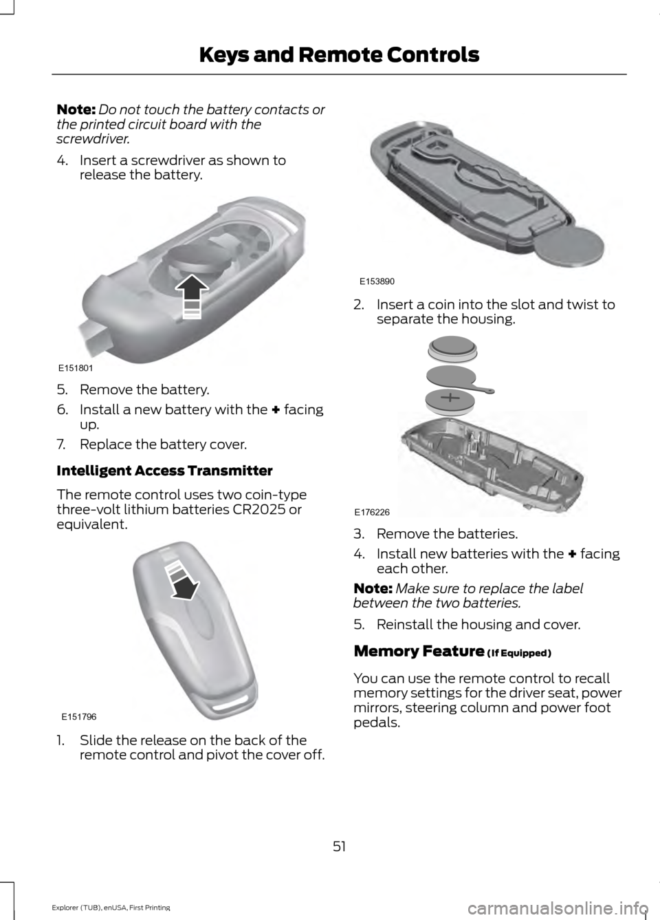 FORD EXPLORER 2016 5.G Owners Manual Note:
Do not touch the battery contacts or
the printed circuit board with the
screwdriver.
4. Insert a screwdriver as shown to release the battery. 5. Remove the battery.
6. Install a new battery with FORD EXPLORER 2016 5.G Owners Manual Note:
Do not touch the battery contacts or
the printed circuit board with the
screwdriver.
4. Insert a screwdriver as shown to release the battery. 5. Remove the battery.
6. Install a new battery with