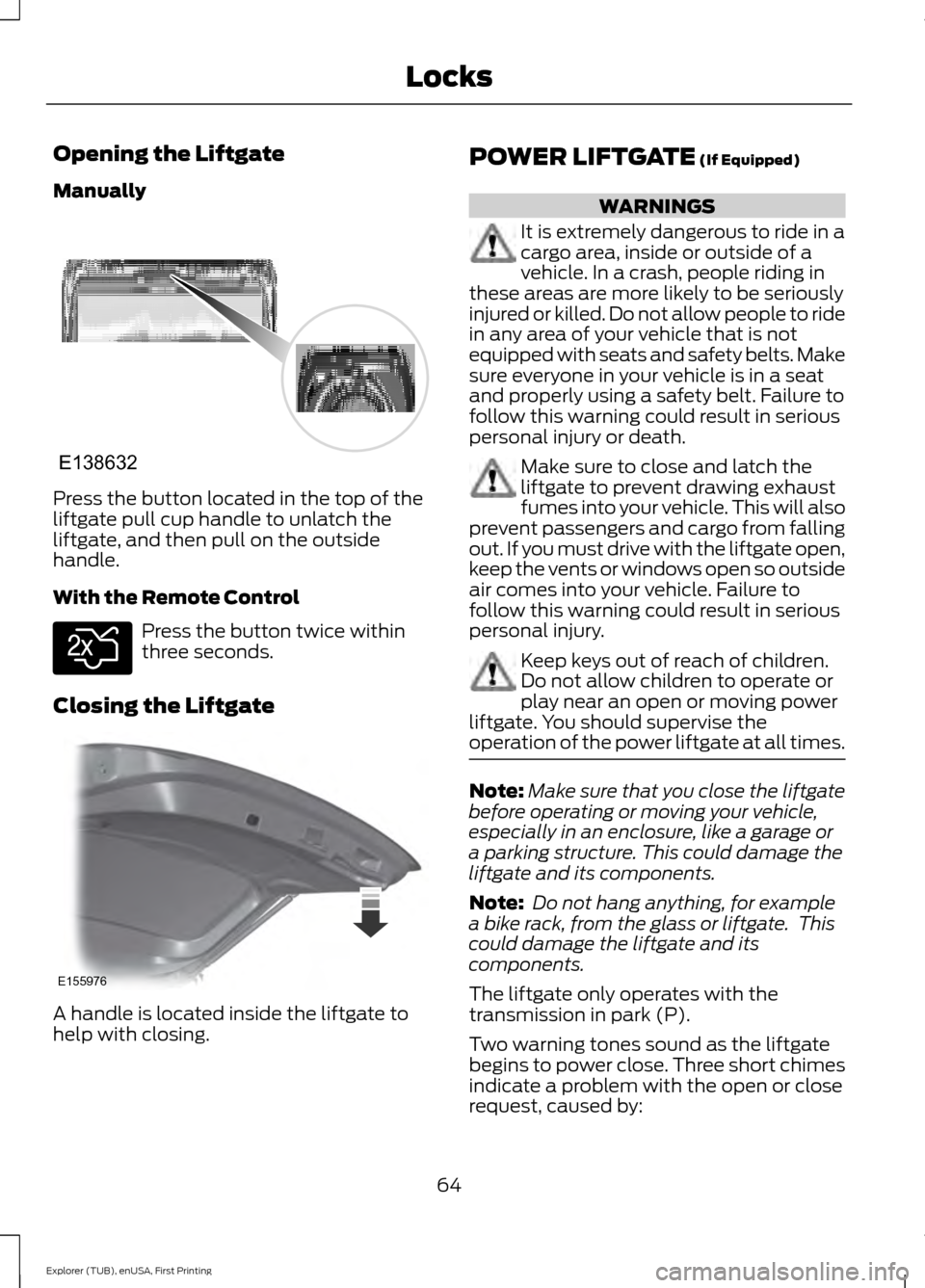 FORD EXPLORER 2016 5.G Repair Manual Opening the Liftgate
Manually
Press the button located in the top of the
liftgate pull cup handle to unlatch the
liftgate, and then pull on the outside
handle.
With the Remote Control
Press the button FORD EXPLORER 2016 5.G Repair Manual Opening the Liftgate
Manually
Press the button located in the top of the
liftgate pull cup handle to unlatch the
liftgate, and then pull on the outside
handle.
With the Remote Control
Press the button