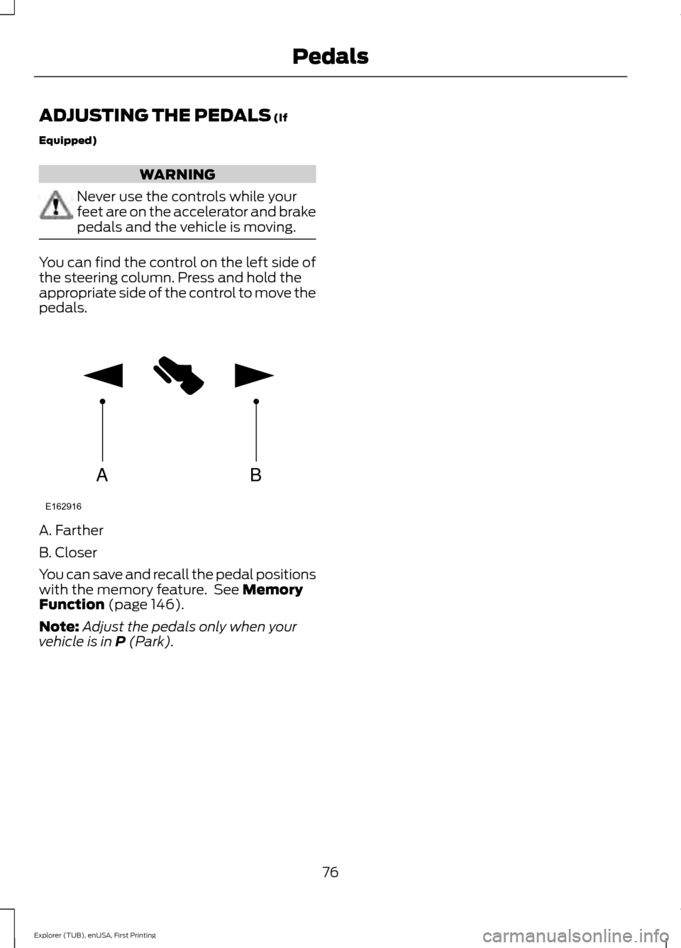 FORD EXPLORER 2016 5.G Owners Manual ADJUSTING THE PEDALS (If
Equipped) WARNING
Never use the controls while your
feet are on the accelerator and brake
pedals and the vehicle is moving.
You can find the control on the left side of
the st