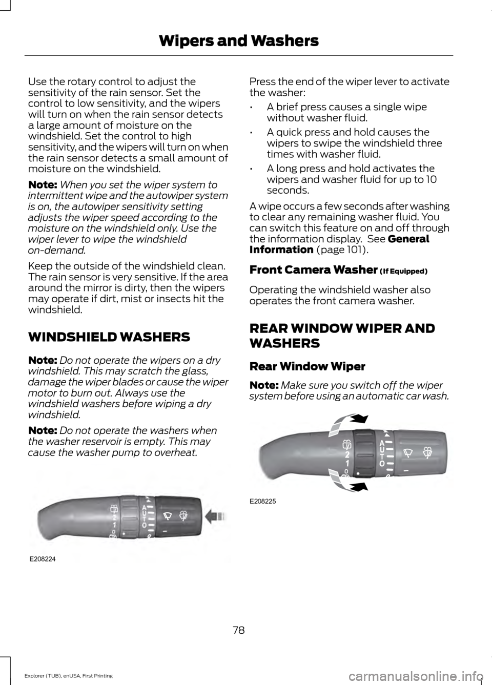 FORD EXPLORER 2016 5.G Owners Manual Use the rotary control to adjust the
sensitivity of the rain sensor. Set the
control to low sensitivity, and the wipers
will turn on when the rain sensor detects
a large amount of moisture on the
wind