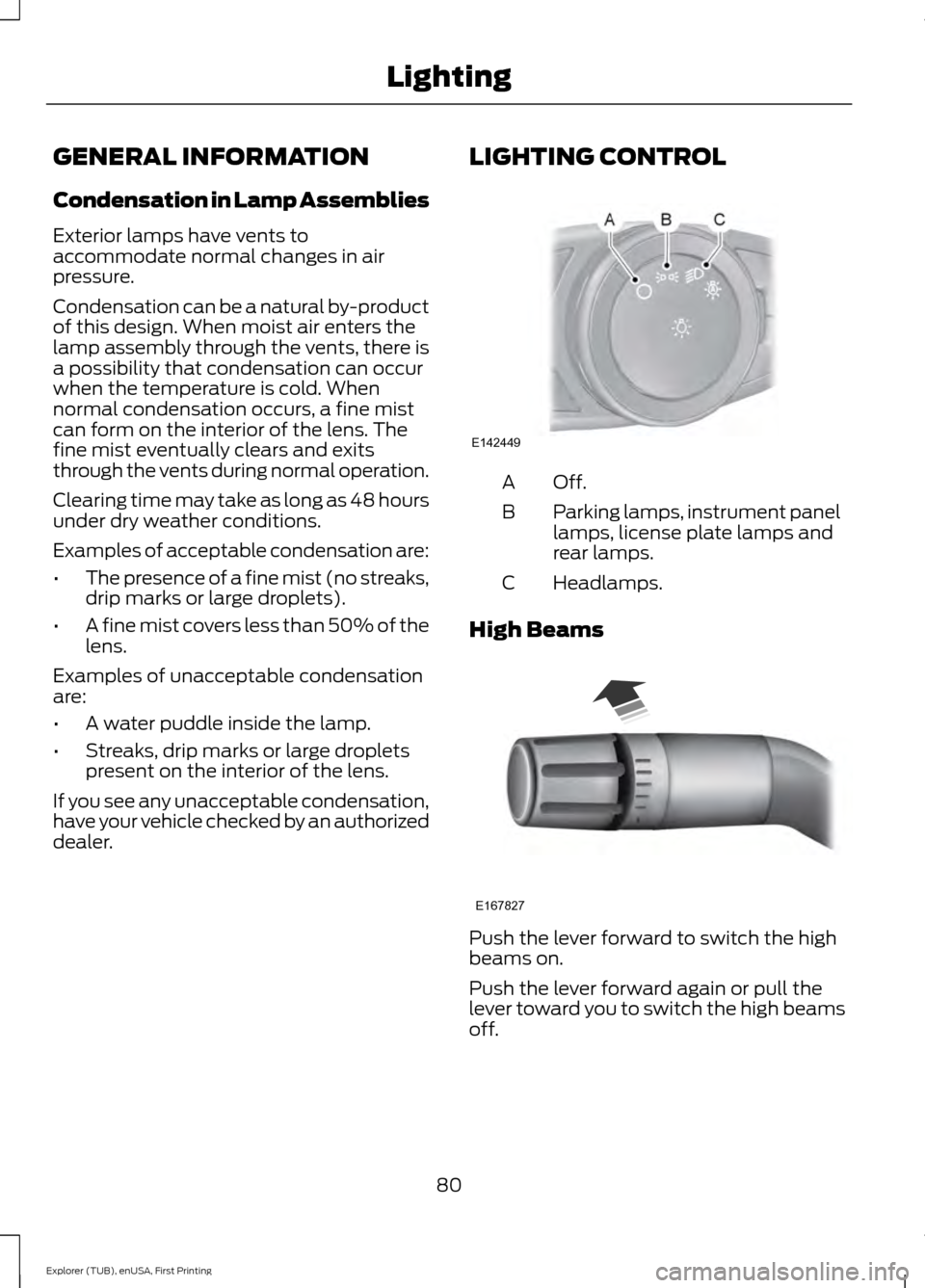 FORD EXPLORER 2016 5.G Owners Manual GENERAL INFORMATION
Condensation in Lamp Assemblies
Exterior lamps have vents to
accommodate normal changes in air
pressure.
Condensation can be a natural by-product
of this design. When moist air ent